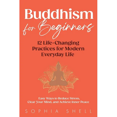 Buddhism for Beginners: 12 Life-Changing Practices for Modern Everyday Life - Easy Ways to Reduce Stress, Clear Your Mind, and Achieve Inner Peace