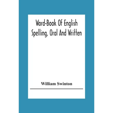 Word-Book Of English Spelling, Oral And Written: Designed To Attain Practical Results In The Acquisition Of The Ordinary English Vocabulary, And To Se