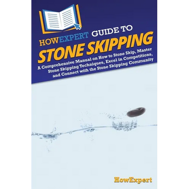 HowExpert Guide to Stone Skipping: A Comprehensive Manual on How to Stone Skip, Master Stone Skipping Techniques, Excel in Competitions, and Connect w