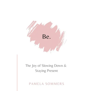 Be: The Joy of Slowing Down and Staying Present
