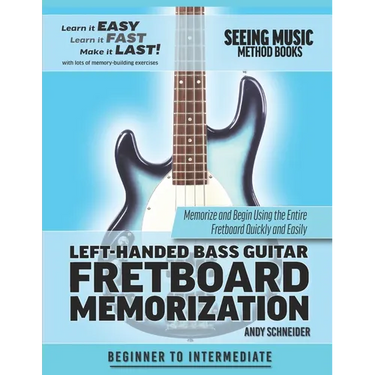 Left-Handed Bass Guitar Fretboard Memorization: Memorize and Begin Using the Entire Fretboard Quickly and Easily