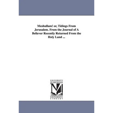 Meshullam! or, Tidings From Jerusalem. From the Journal of A Believer Recently Returned From the Holy Land ...