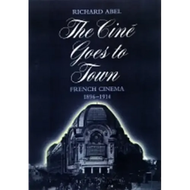 The Cine Goes to Town: French Cinema, 1896-1914, Updated and Expanded Edition