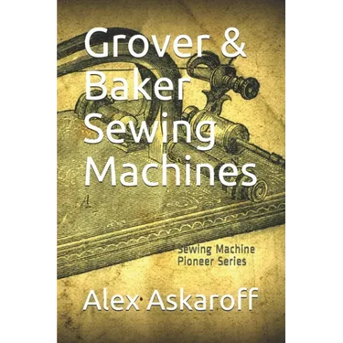 Grover & Baker Sewing Machines: Sewing Machine Pioneer Series