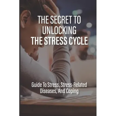 The Secret To Unlocking The Stress Cycle: Guide To Stress, Stress-Related Diseases, And Coping: How To Be Grateful