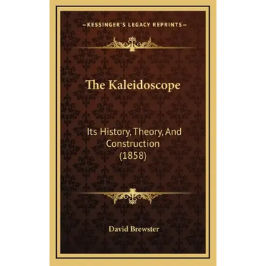 The Kaleidoscope: Its History, Theory, And Construction (1858)