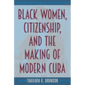 Black Women, Citizenship, and the Making of Modern Cuba