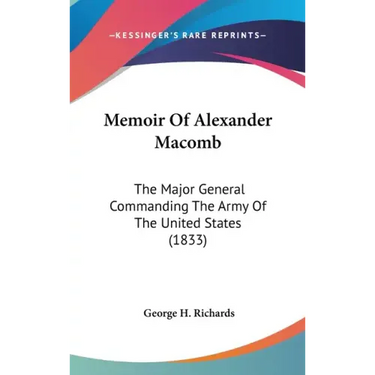 Memoir Of Alexander Macomb: The Major General Commanding The Army Of The United States (1833)