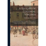 A History of Colonial Virginia: the First Permanent Colony in America, to Which is Added the Genealogy of the Several Shires and Counties and Populati