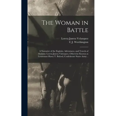 The Woman in Battle: A Narrative of the Exploits, Adventures, and Travels of Madame Loreta Janeta Valezquez, Otherwise Known as Lieutenant