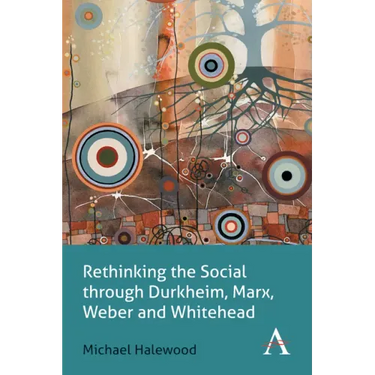 Rethinking the Social Through Durkheim, Marx, Weber and Whitehead