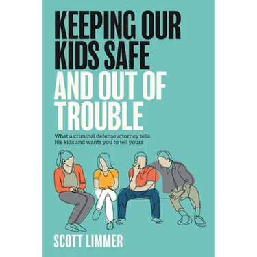 Keeping Our Kids Safe and Out of Trouble: What a Criminal Defense Attorney Tells His Kids and Wants You to Tell Yours