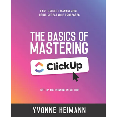 Mastering the Basics of ClickUp: Get Up and Running in No Time: Easy project management using repeatable processes