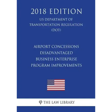 Airport Concessions Disadvantaged Business Enterprise - Program Improvements (US Department of Transportation Regulation) (DOT) (2018 Edition)