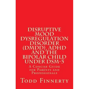 Disruptive Mood Dysregulation Disorder (DMDD), ADHD and the Bipolar Child Under DSM-5: A Concise Guide for Parents and Professionals