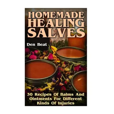 Homemade Healing Salves: 30 Recipes Of Balms And Ointments For Different Kinds Of Injuries