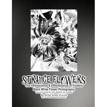STRANGE FLOWERS The Inflorescence & Efflorescence of Flowers Black White Flower Photography COLLECT DIGITAL ART PRINTS IN A BOOK by Artist Grace Divin