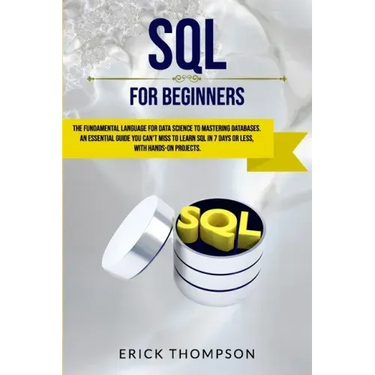 SQL for Beginners: The Fundamental Language for Data Science to Mastering Databases. an Essential Guide You Can't Miss to Learn SQL in 7
