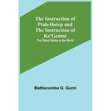 The Instruction of Ptah-Hotep and the Instruction of Ke'Gemni; The Oldest Books in the World