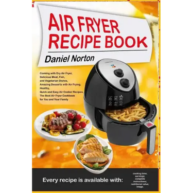 Air Fryer Recipe Book: Cooking with Dry Air Fryer, Delicious Meat, Fish and Vegetarian Dishes, Amazing Desserts with Air Frying, Healthy, Qui