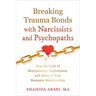 Breaking Trauma Bonds with Narcissists and Psychopaths: Stop the Cycle of Manipulation, Exploitation, and Abuse in Your Romantic Relationships