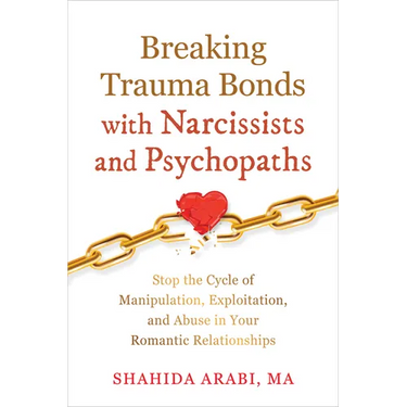 Breaking Trauma Bonds with Narcissists and Psychopaths: Stop the Cycle of Manipulation, Exploitation, and Abuse in Your Romantic Relationships