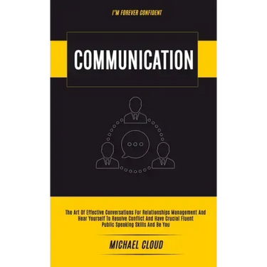 Communication: The Art of Effective Conversations For Relationships Management And Hear Yourself To Resolve Conflict And Have Crucial Fluent Public Sp