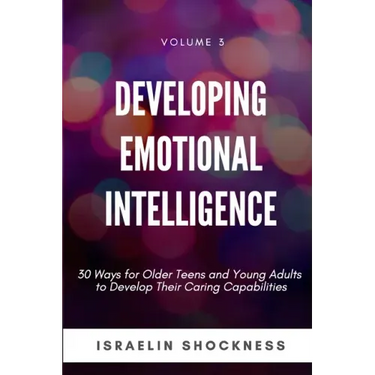 Developing Emotional Intelligence: 30 Ways for Teens and Young Adults to Develop Their Caring Capabilities