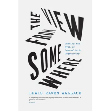 The View from Somewhere: Undoing the Myth of Journalistic Objectivity