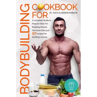 Cookbook for Bodybuilding A complete Guide to Popular Diets For Building Muscle
