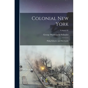 Colonial New York: Philip Schuyler and his Family; Volume 01