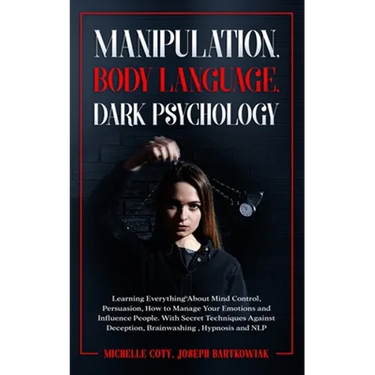 Manipulation, Body Language, Dark Psychology: Learning Everything About Mind Control Persuasion, How to Manage Your Emotions and Influence People.With