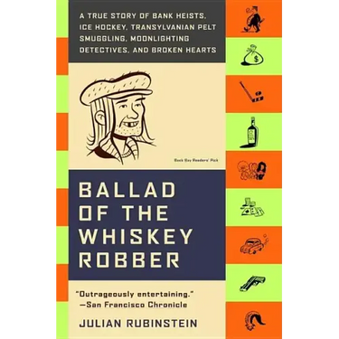 Ballad of the Whiskey Robber: A True Story of Bank Heists, Ice Hockey, Transylvanian Pelt Smuggling, Moonlighting Detectives, and Broken Hearts