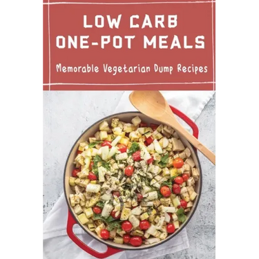 Low Carb One-Pot Meals: Memorable Vegetarian Dump Recipes
