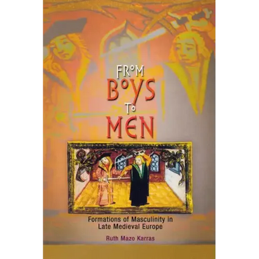 From Boys to Men: Formations of Masculinity in Late Medieval Europe