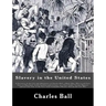 Slavery in the United States: A Narrative of the Life and Adventures of Charles Ball, a Black Man, Who Lived Forty Years in Maryland, South Carolina