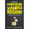 How to Get the Hell Out of Loserville: Change Your Life and Accomplish More Than You Ever Thought Possible