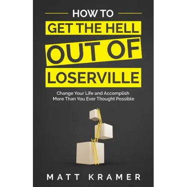 How to Get the Hell Out of Loserville: Change Your Life and Accomplish More Than You Ever Thought Possible