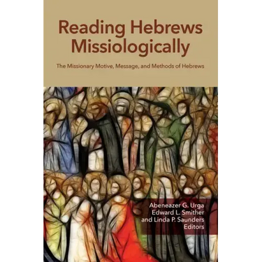 Reading Hebrews Missiologically: The Missionary Motive, Message, and Methods of Hebrews