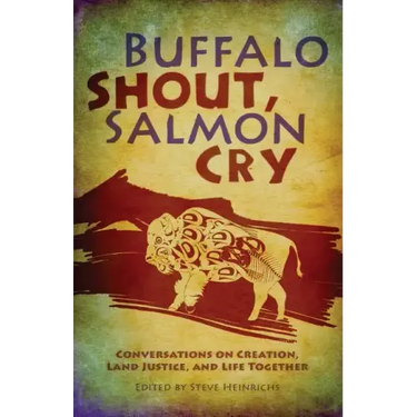 Buffalo Shout, Salmon Cry: Conversations on Creation, Land Justice, and Life Together