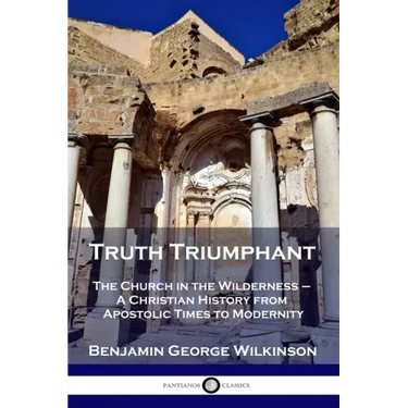 Truth Triumphant: The Church in the Wilderness - A Christian History from Apostolic Times to Modernity