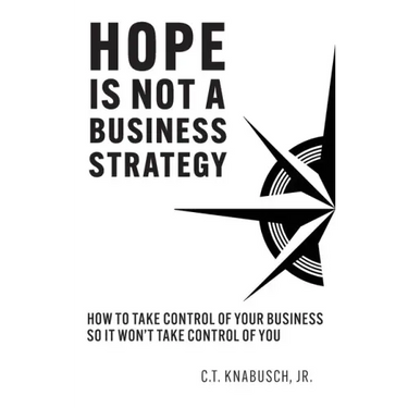 Hope Is Not A Business Strategy: How To Take Control Of Your Business So It Won't Take Control Of You