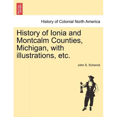 History of Ionia and Montcalm Counties, Michigan, with illustrations, etc.