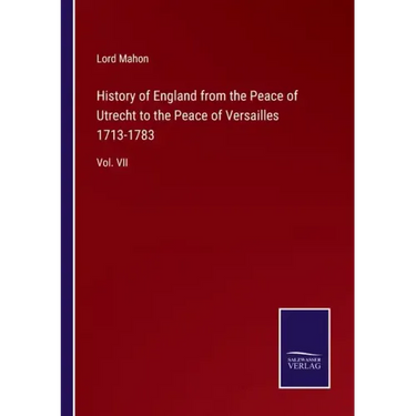 History of England from the Peace of Utrecht to the Peace of Versailles 1713-1783: Vol. VII