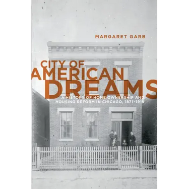 City of American Dreams: A History of Home Ownership and Housing Reform in Chicago, 1871-1919