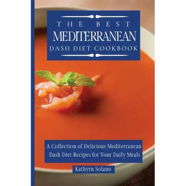 The Best Mediterranean Dash Diet Cookbook: A Collection of Delicious Mediterranean Dash Diet Recipes for Your Daily Meals