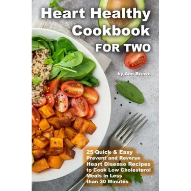 Heart Healthy Cookbook for Two 25 Quick & Easy Prevent and Reverse Heart Disease Recipes to Cook Low Cholesterol Meals in Less than 30 minutes
