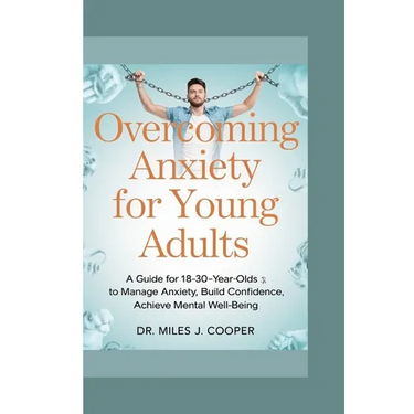 Overcoming Anxiety for Young Adults: A Guide for 18-30-Year-Olds to Manage Anxiety, Build Confidence, and Achieve Cognitive Well-Being