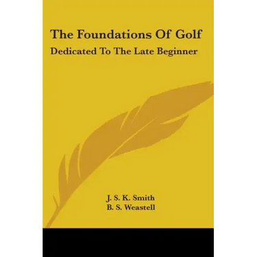 The Foundations Of Golf: Dedicated To The Late Beginner