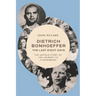 Dietrich Bonhoeffer--The Last Eight Days: The Untold Story of the Journey to Flossenbürg
